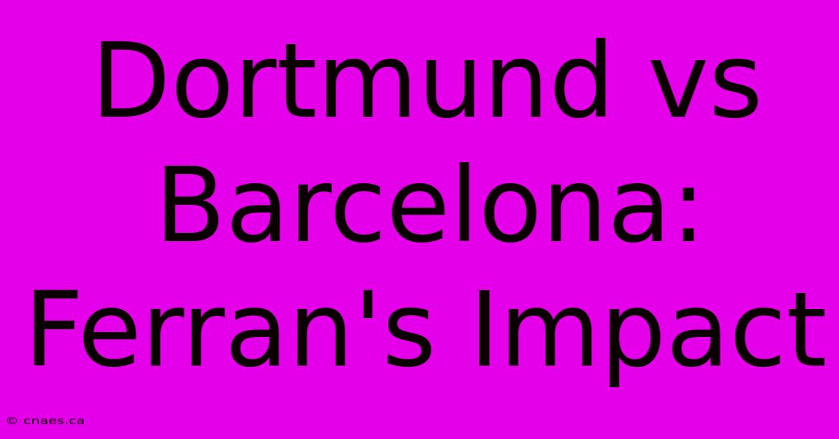 Dortmund Vs Barcelona: Ferran's Impact