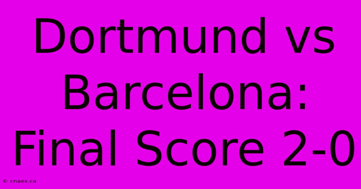 Dortmund Vs Barcelona: Final Score 2-0