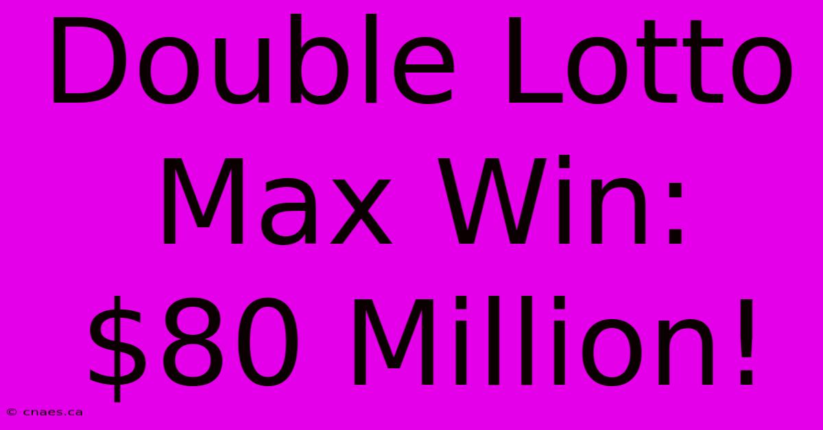 Double Lotto Max Win: $80 Million!