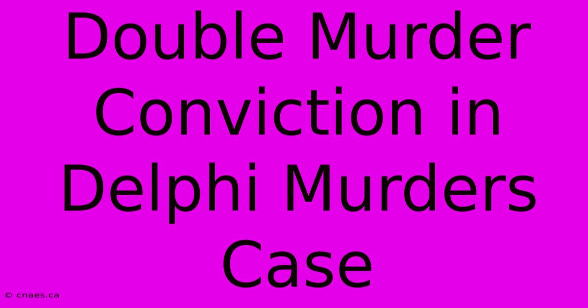 Double Murder Conviction In Delphi Murders Case