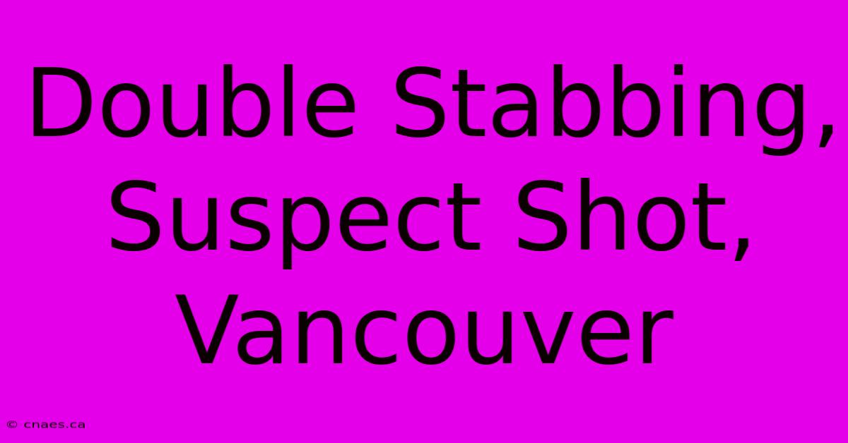 Double Stabbing, Suspect Shot, Vancouver