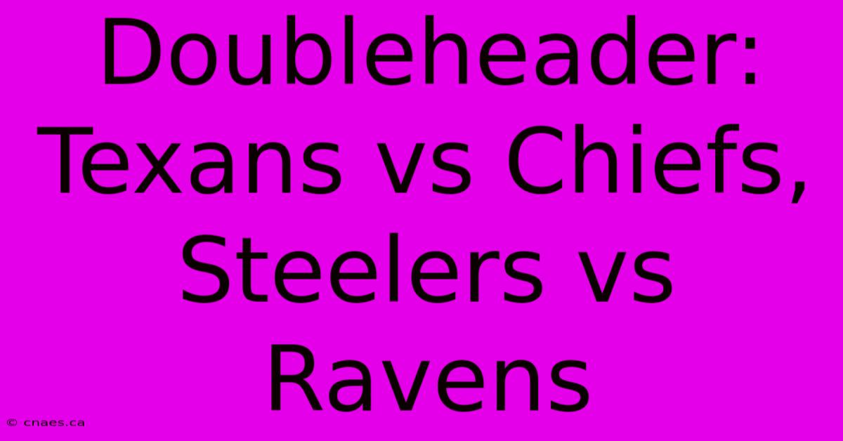 Doubleheader: Texans Vs Chiefs, Steelers Vs Ravens