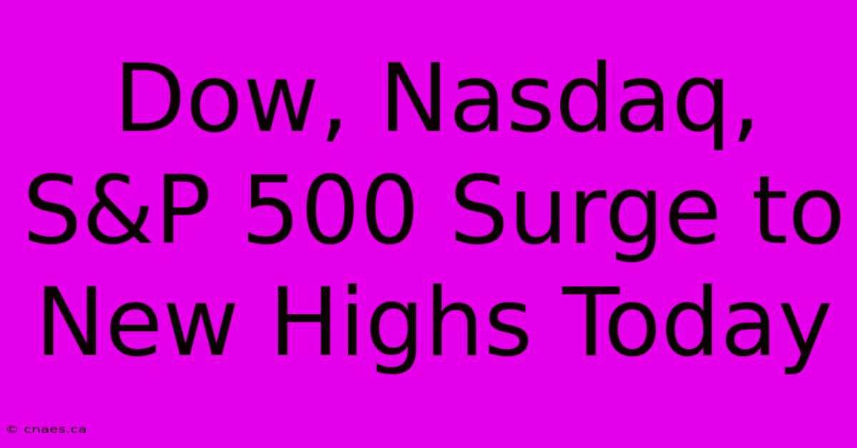 Dow, Nasdaq, S&P 500 Surge To New Highs Today