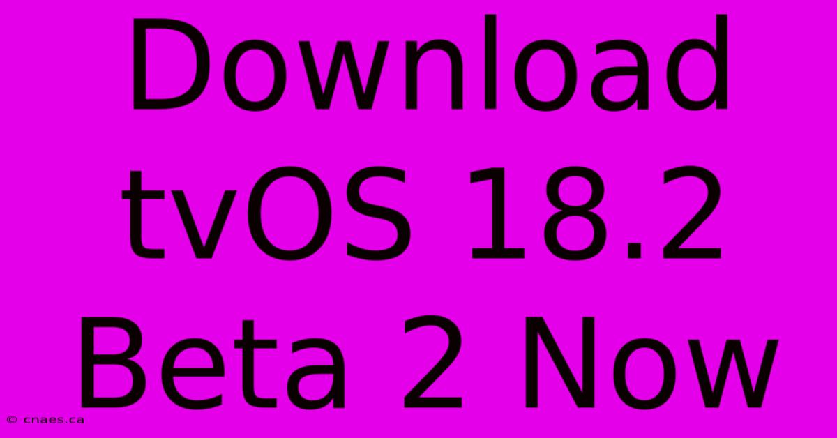 Download TvOS 18.2 Beta 2 Now