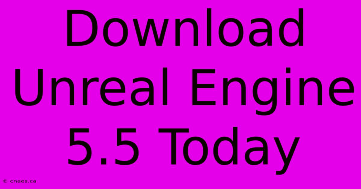 Download Unreal Engine 5.5 Today