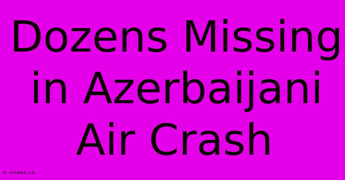 Dozens Missing In Azerbaijani Air Crash