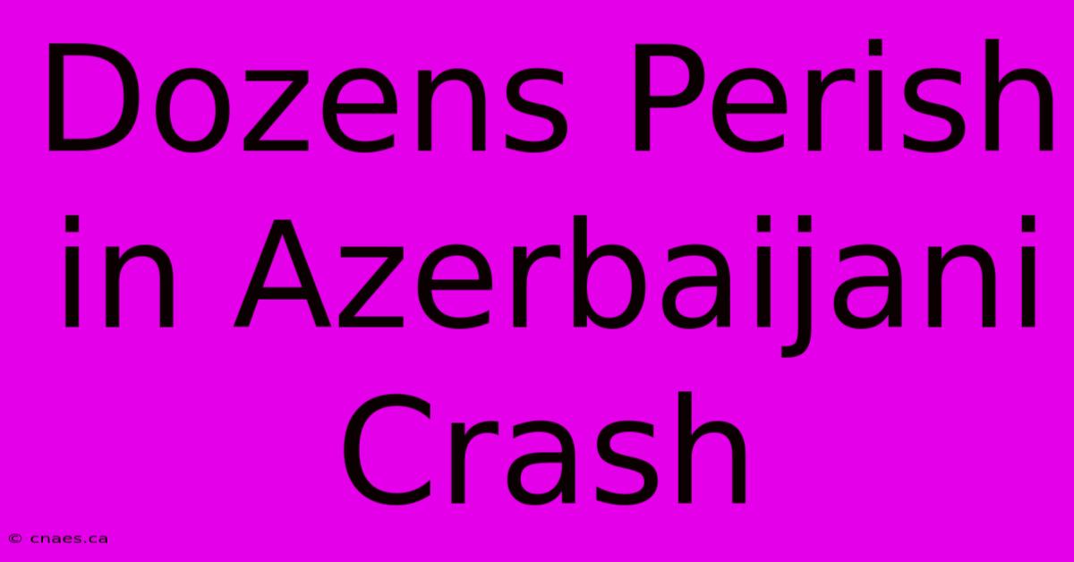 Dozens Perish In Azerbaijani Crash