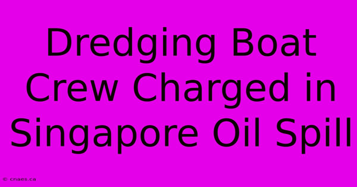 Dredging Boat Crew Charged In Singapore Oil Spill