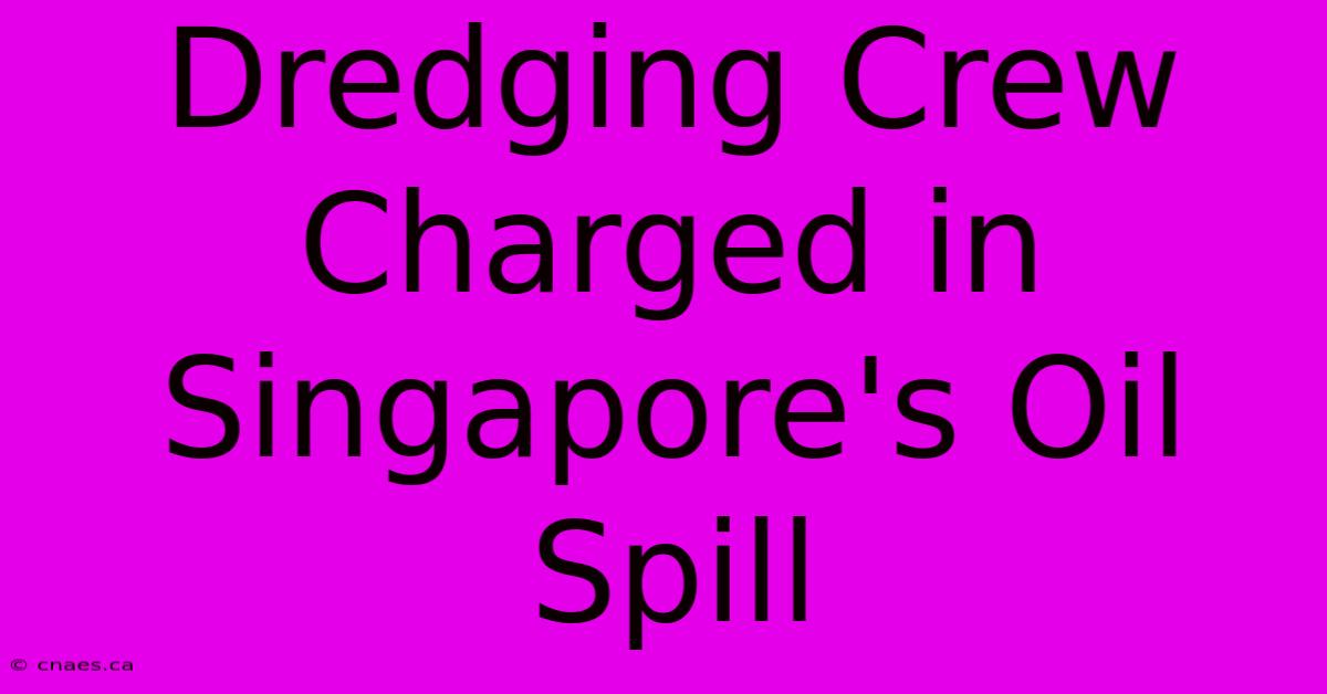 Dredging Crew Charged In Singapore's Oil Spill