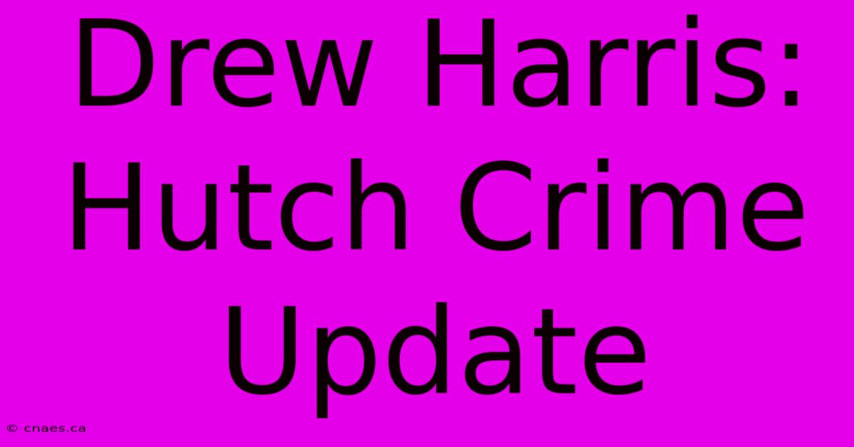 Drew Harris: Hutch Crime Update