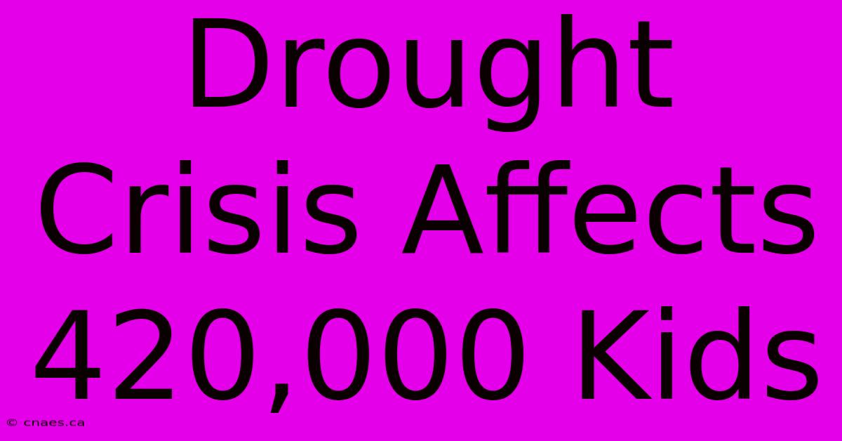 Drought Crisis Affects 420,000 Kids 