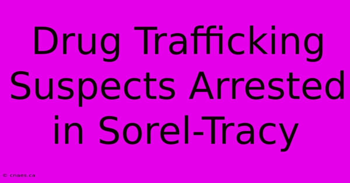 Drug Trafficking Suspects Arrested In Sorel-Tracy