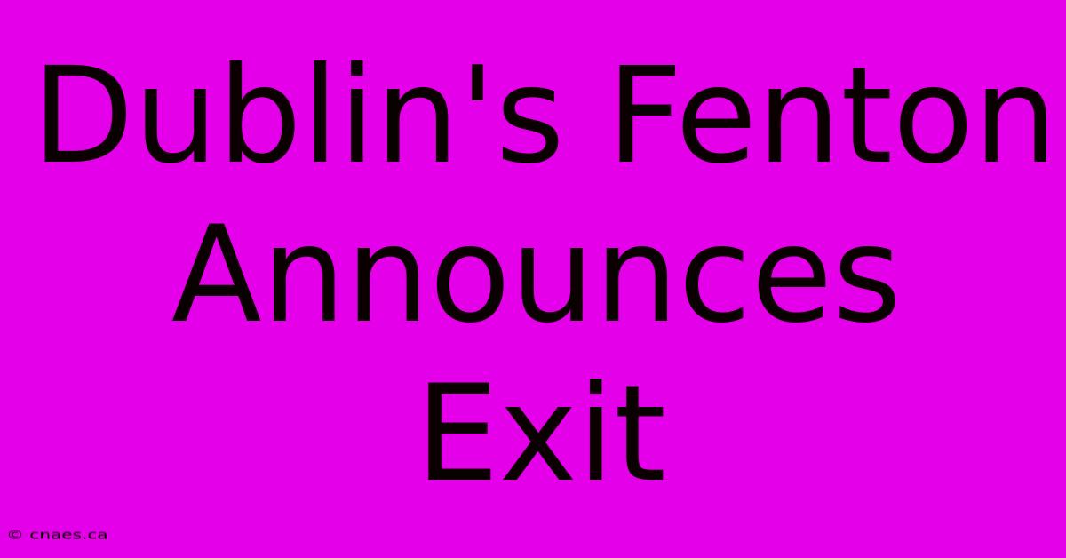 Dublin's Fenton Announces Exit