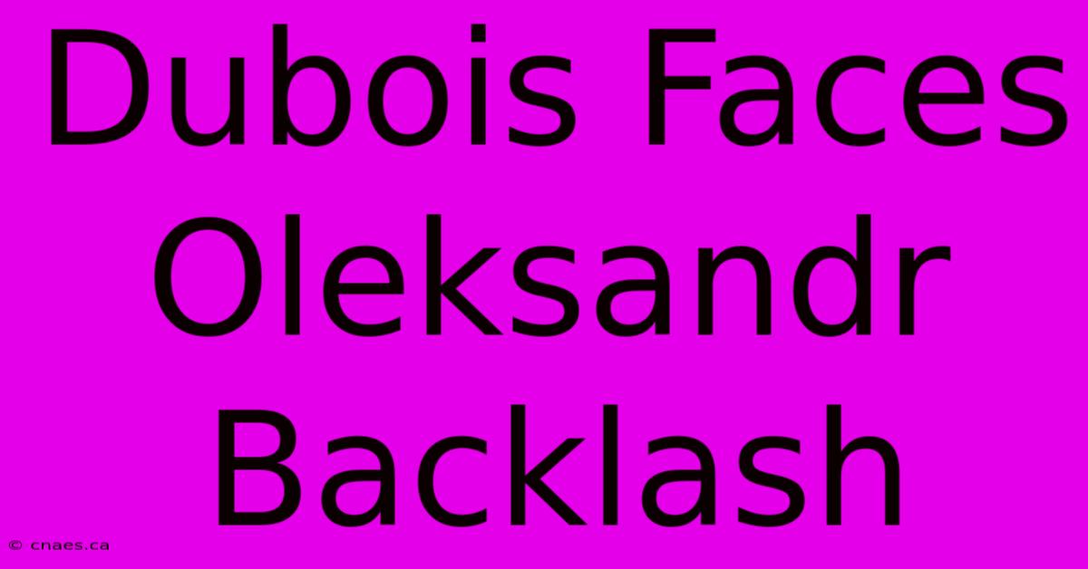 Dubois Faces Oleksandr Backlash