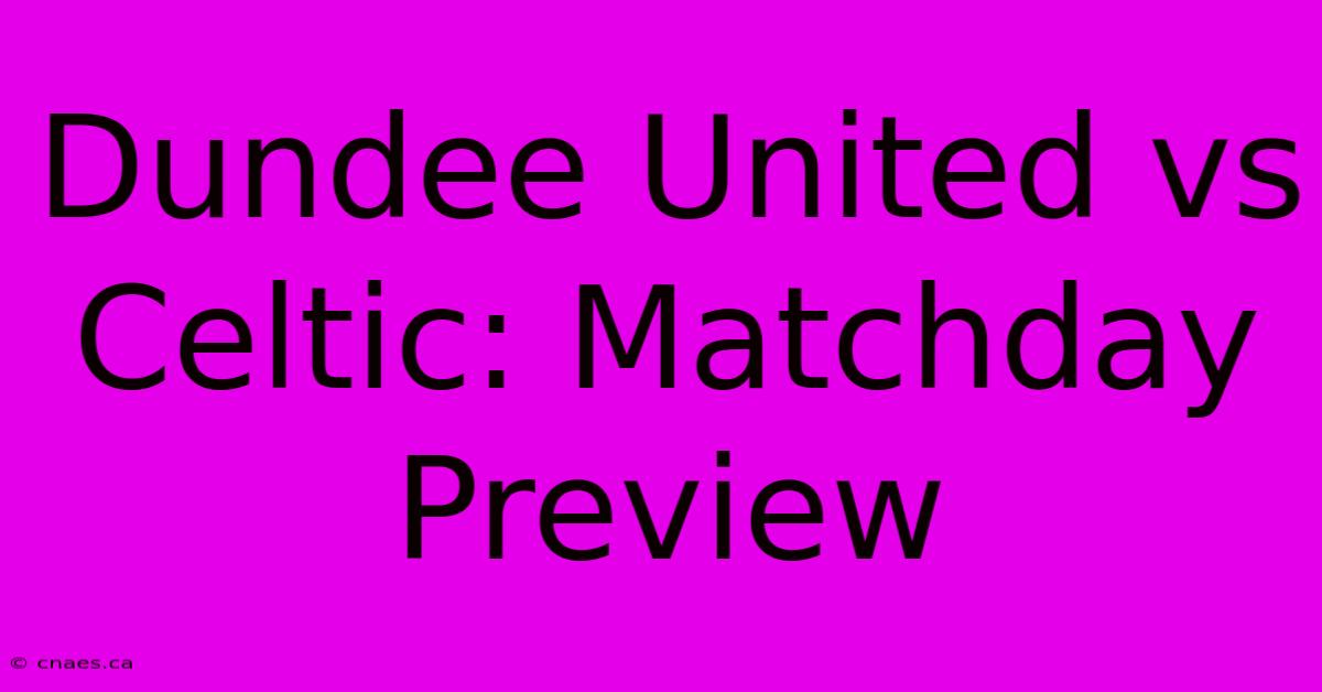 Dundee United Vs Celtic: Matchday Preview