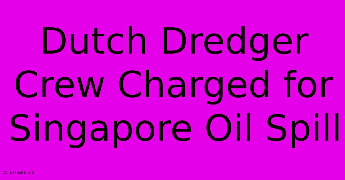 Dutch Dredger Crew Charged For Singapore Oil Spill