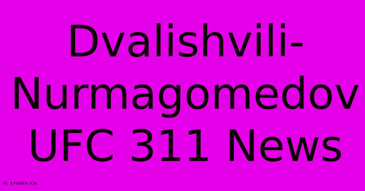 Dvalishvili-Nurmagomedov UFC 311 News