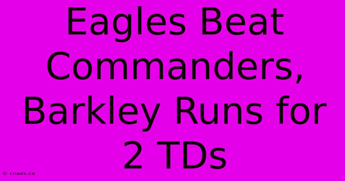 Eagles Beat Commanders, Barkley Runs For 2 TDs