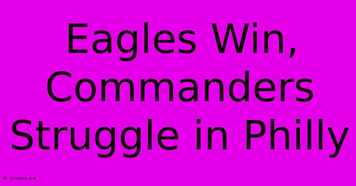 Eagles Win, Commanders Struggle In Philly