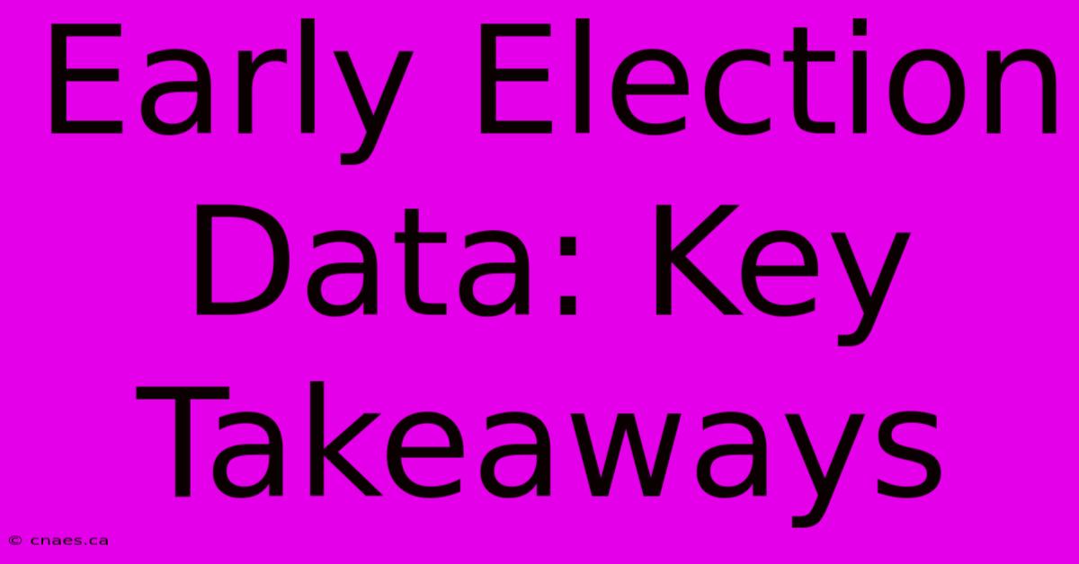 Early Election Data: Key Takeaways