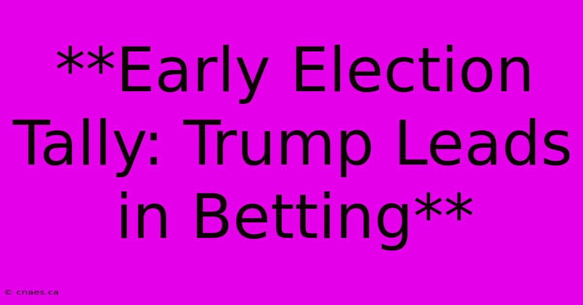 **Early Election Tally: Trump Leads In Betting**