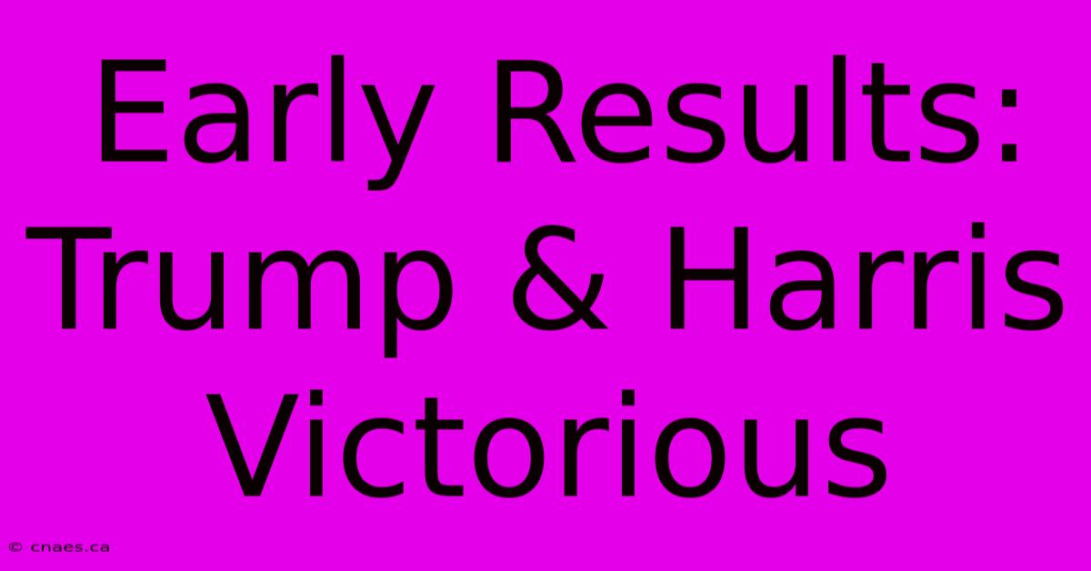 Early Results: Trump & Harris Victorious