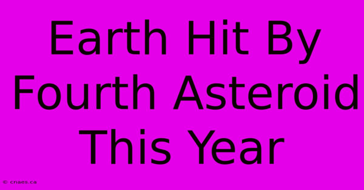 Earth Hit By Fourth Asteroid This Year