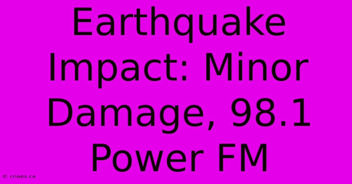 Earthquake Impact: Minor Damage, 98.1 Power FM