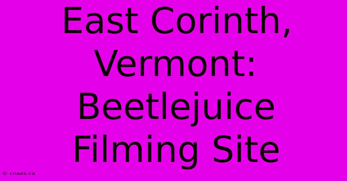 East Corinth, Vermont: Beetlejuice Filming Site