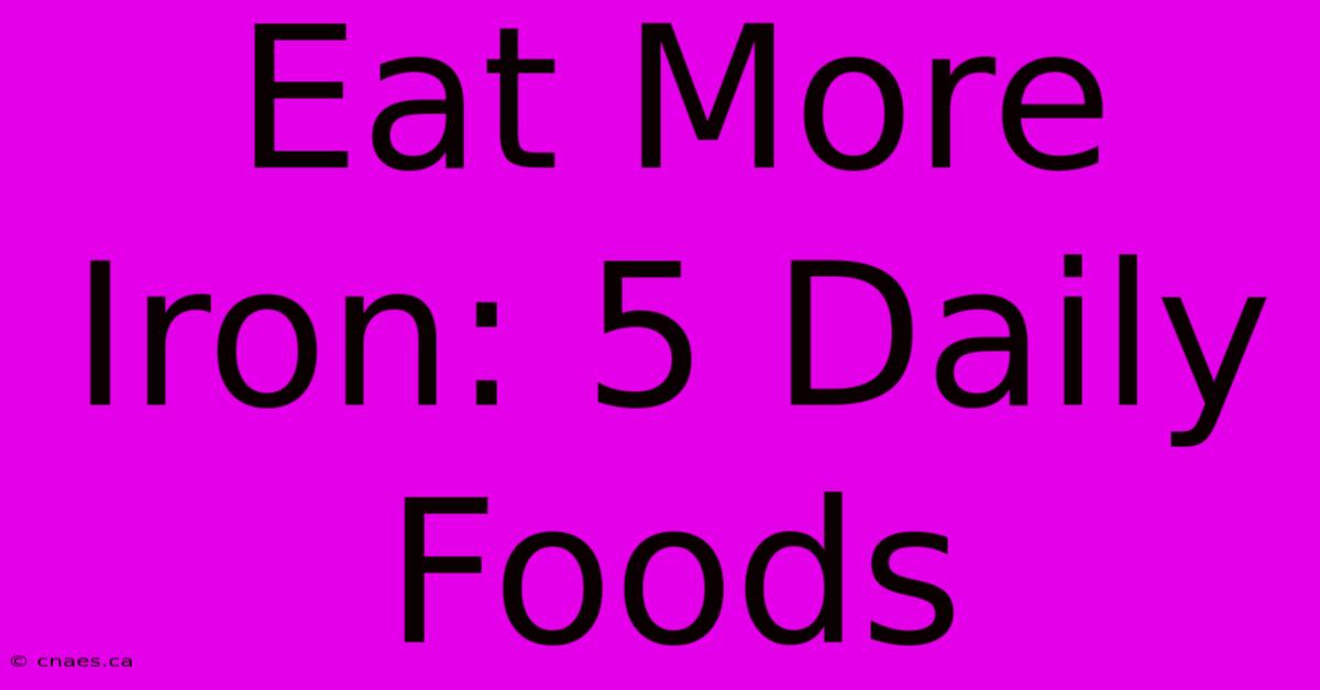 Eat More Iron: 5 Daily Foods