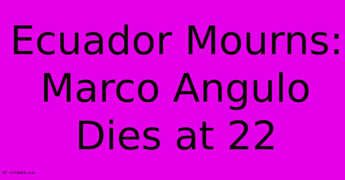 Ecuador Mourns: Marco Angulo Dies At 22