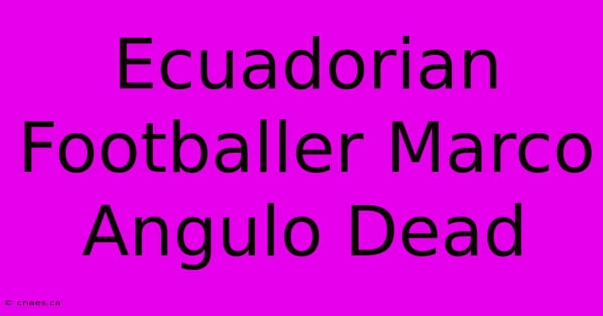 Ecuadorian Footballer Marco Angulo Dead 