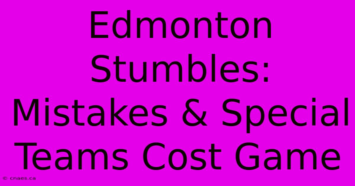 Edmonton Stumbles: Mistakes & Special Teams Cost Game