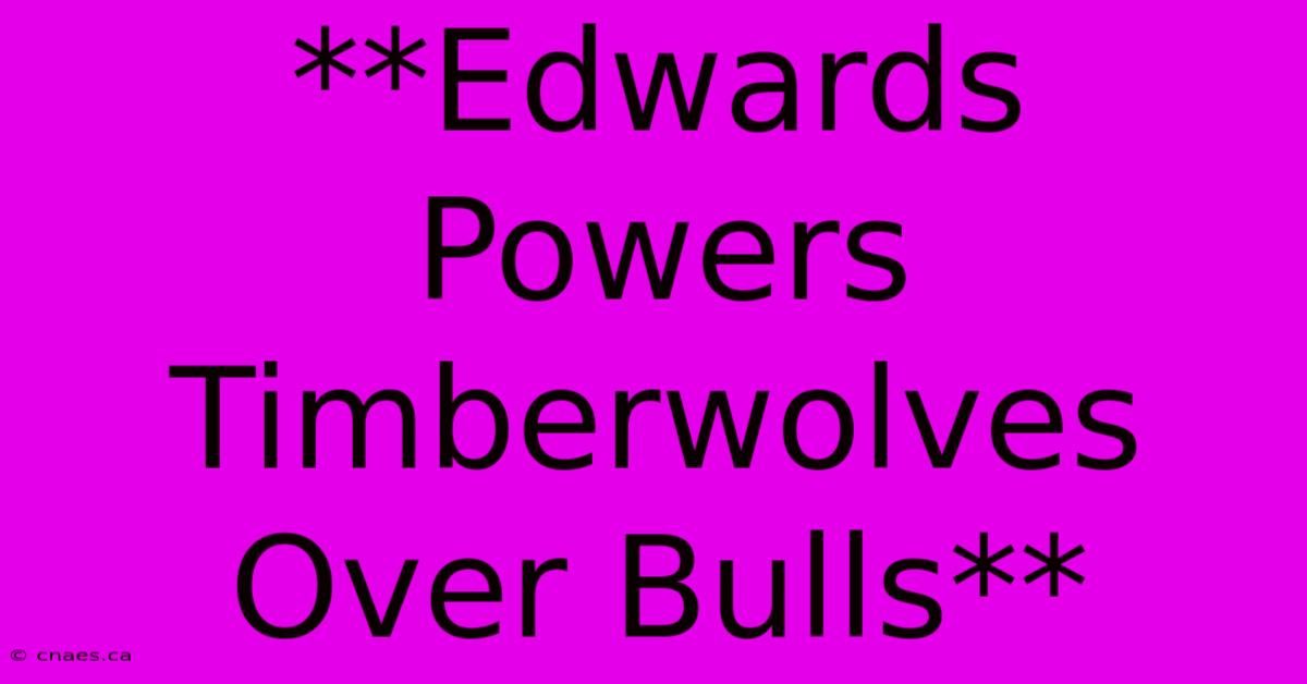 **Edwards Powers Timberwolves Over Bulls** 