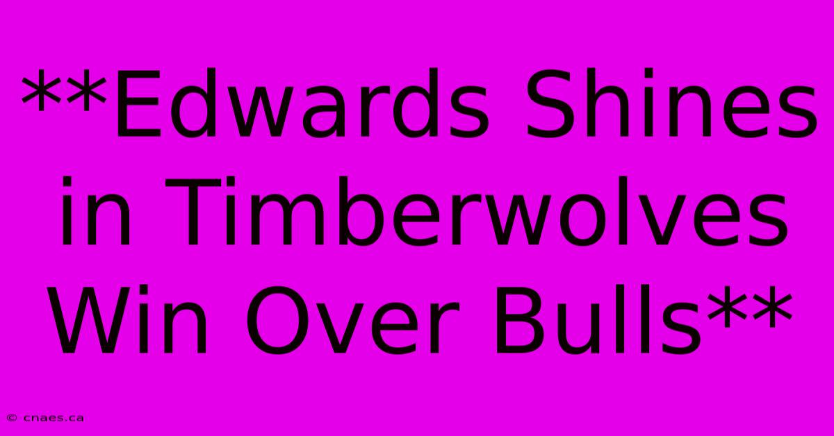 **Edwards Shines In Timberwolves Win Over Bulls**