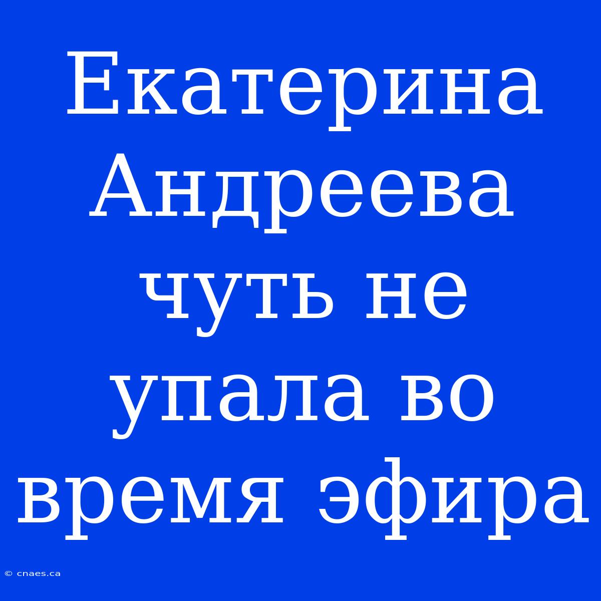 Екатерина Андреева Чуть Не Упала Во Время Эфира