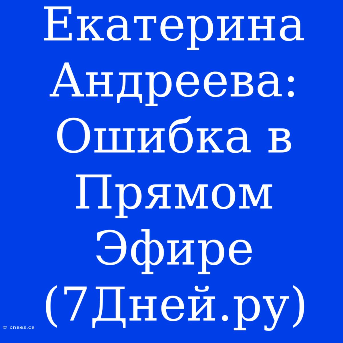 Екатерина Андреева: Ошибка В Прямом Эфире (7Дней.ру)