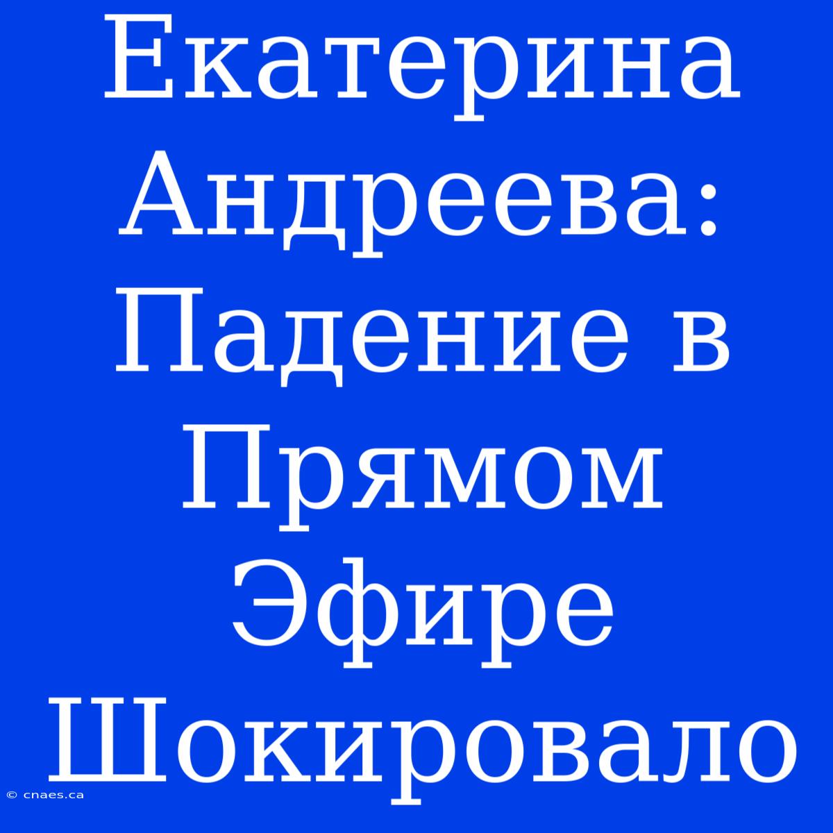 Екатерина Андреева:  Падение В Прямом Эфире Шокировало