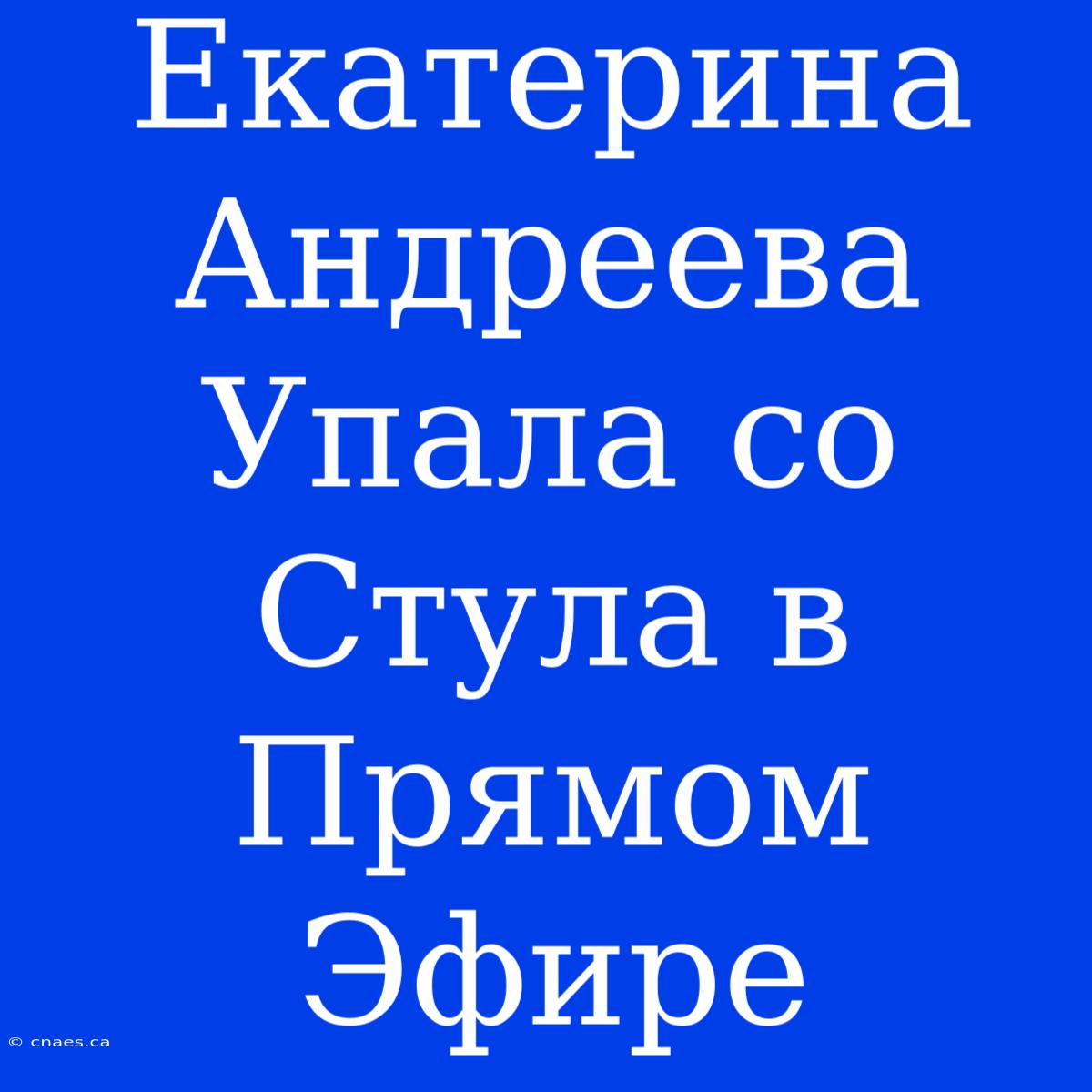 Екатерина Андреева Упала Со Стула В Прямом Эфире