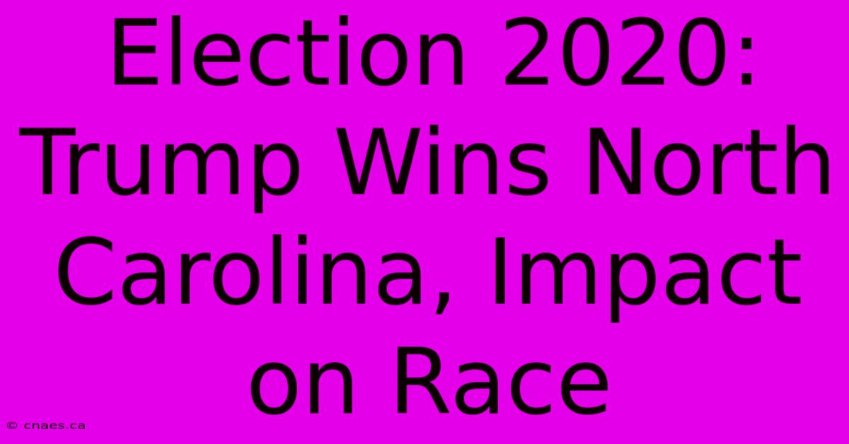 Election 2020: Trump Wins North Carolina, Impact On Race 