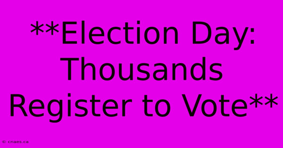 **Election Day: Thousands Register To Vote**