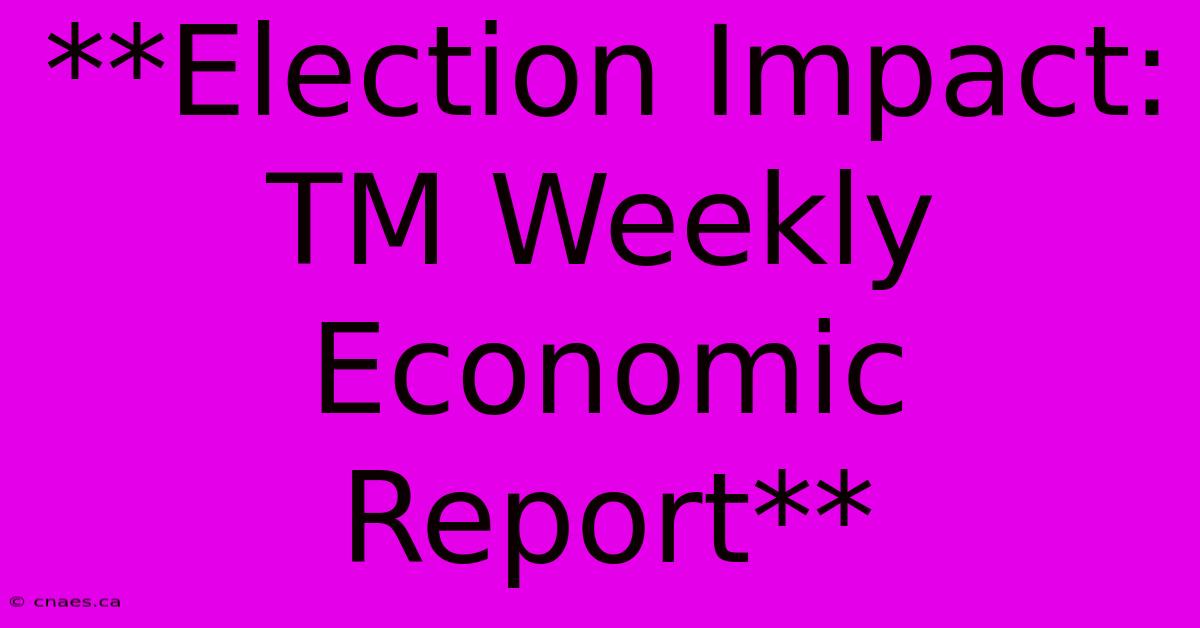 **Election Impact: TM Weekly Economic Report** 