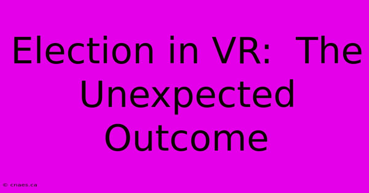 Election In VR:  The Unexpected Outcome 