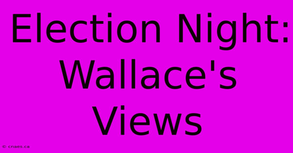 Election Night: Wallace's Views