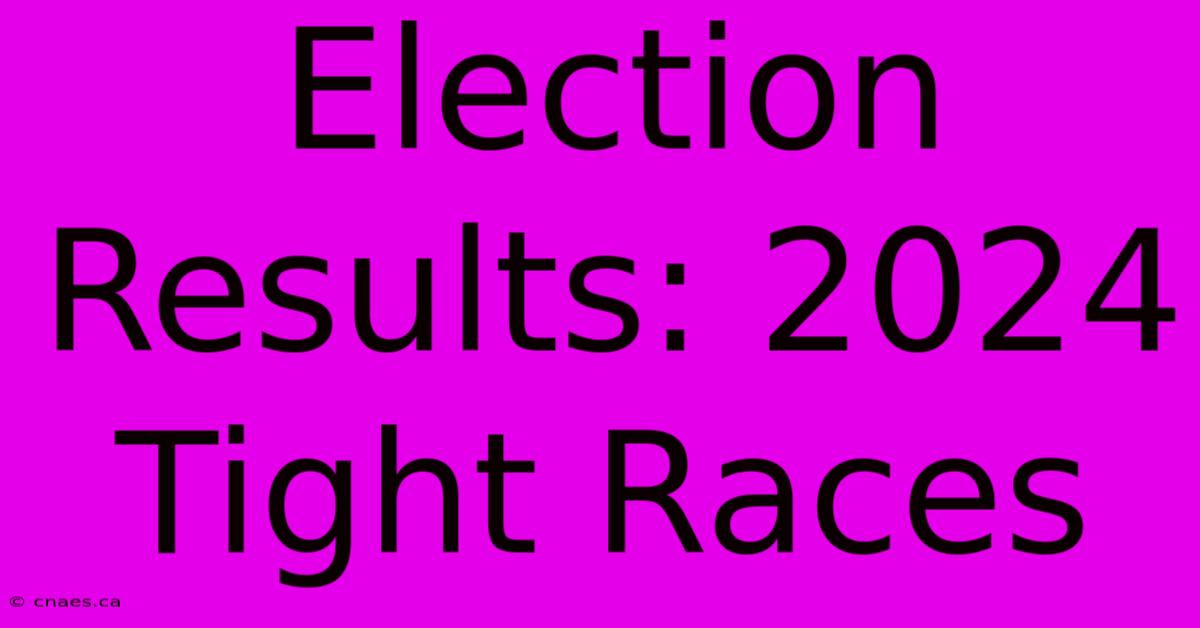 Election Results: 2024 Tight Races