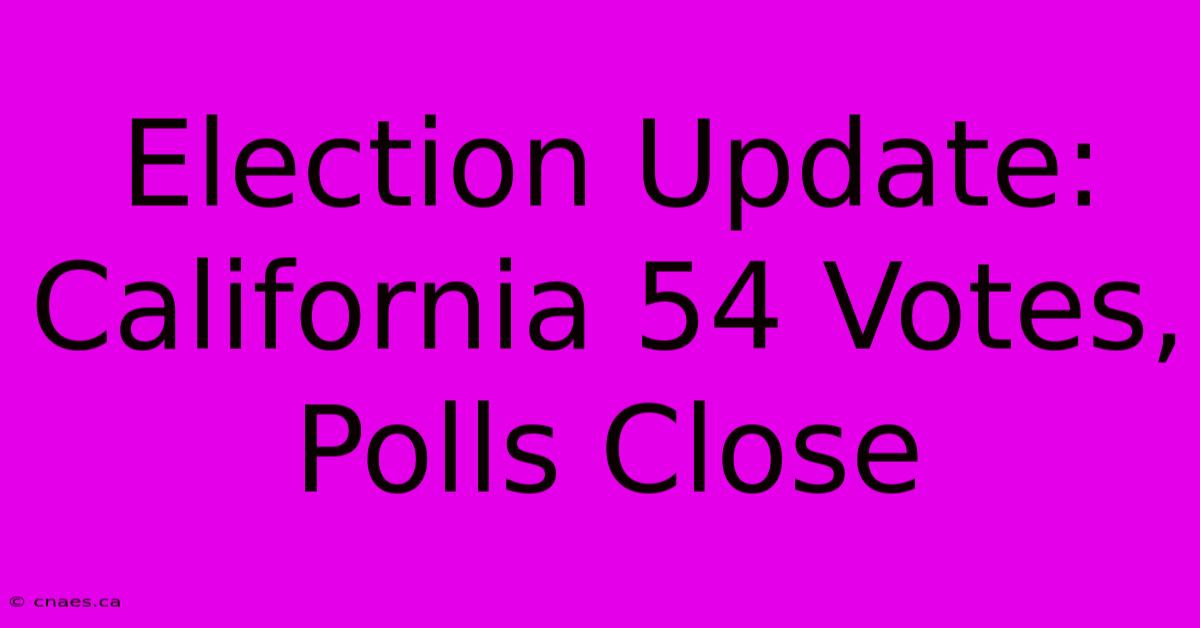 Election Update: California 54 Votes, Polls Close