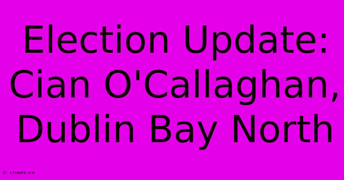 Election Update: Cian O'Callaghan, Dublin Bay North