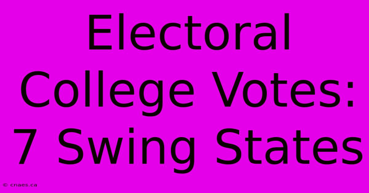 Electoral College Votes: 7 Swing States 