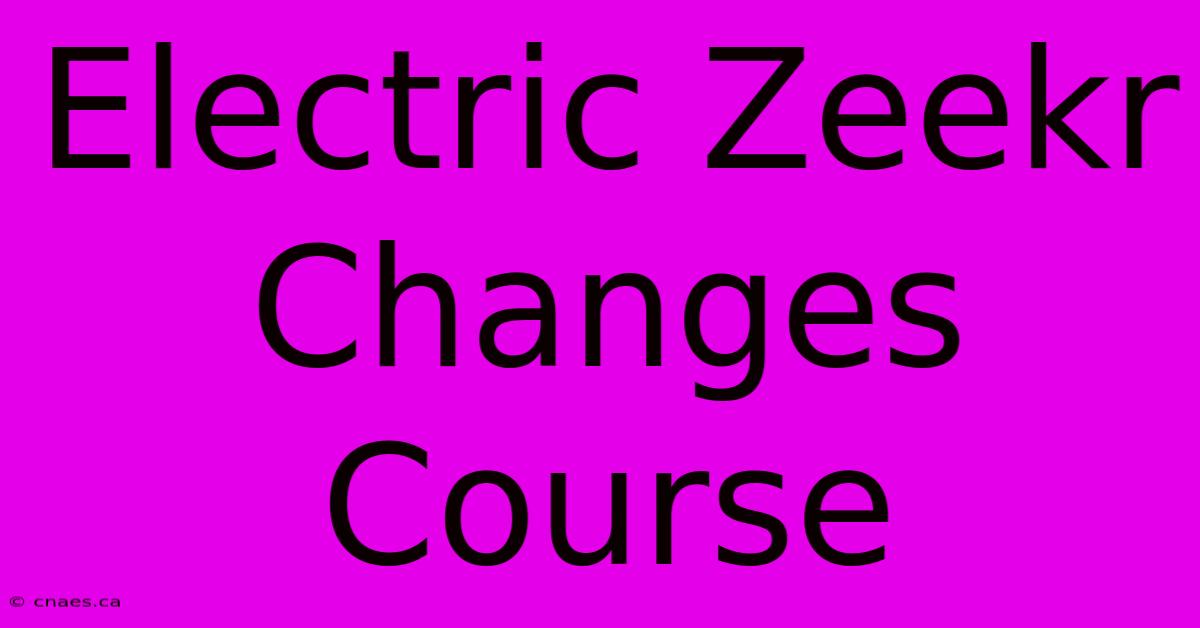 Electric Zeekr Changes Course