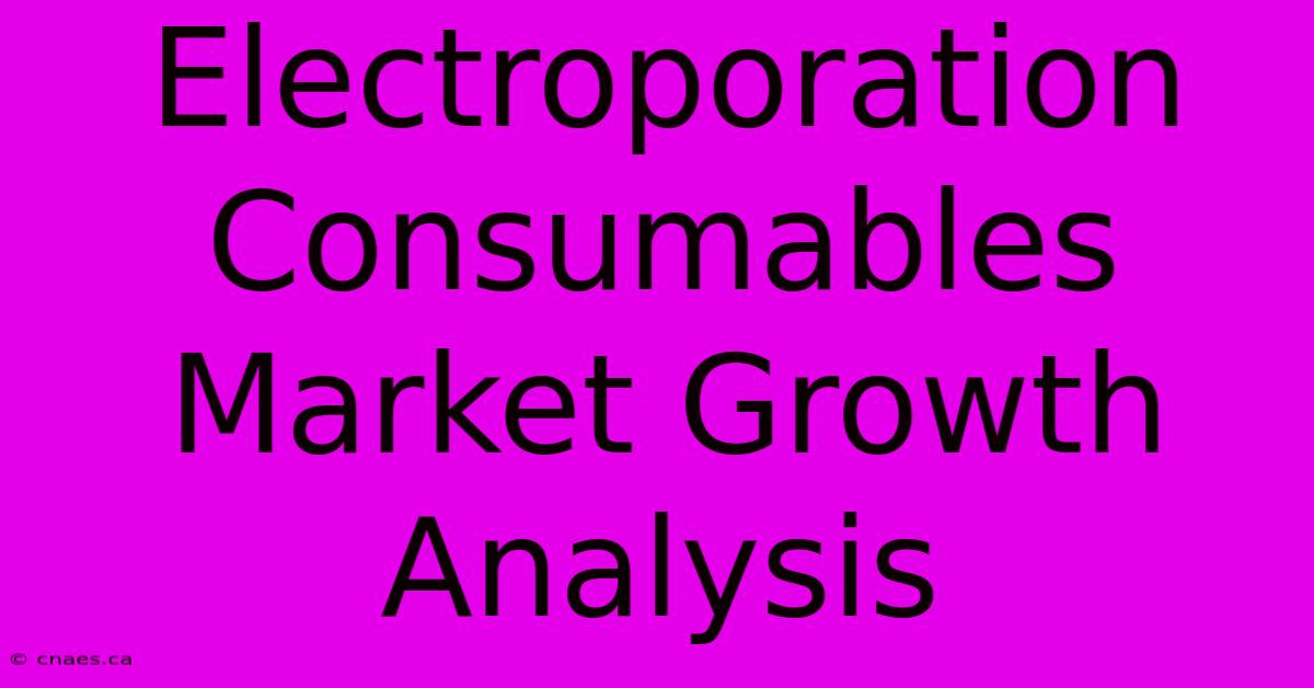 Electroporation Consumables Market Growth Analysis